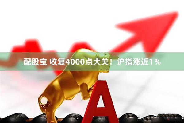 配股宝 收复4000点大关！沪指涨近1％