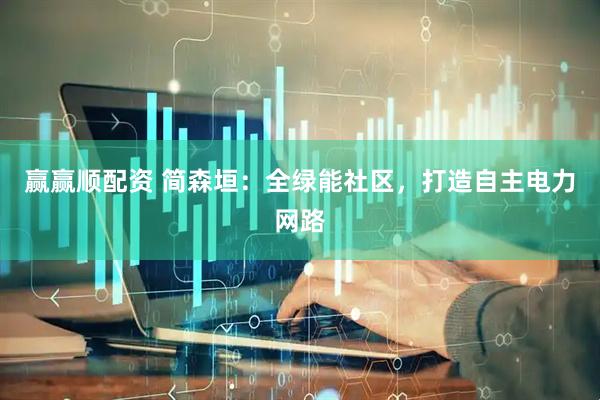 赢赢顺配资 简森垣：全绿能社区，打造自主电力网路