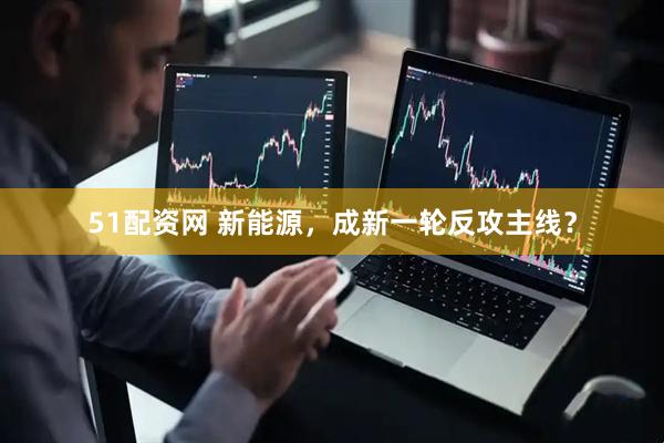 51配资网 新能源，成新一轮反攻主线？
