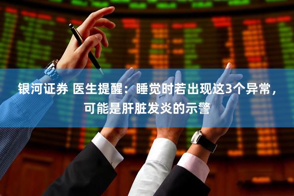 银河证券 医生提醒：睡觉时若出现这3个异常，可能是肝脏发炎的示警