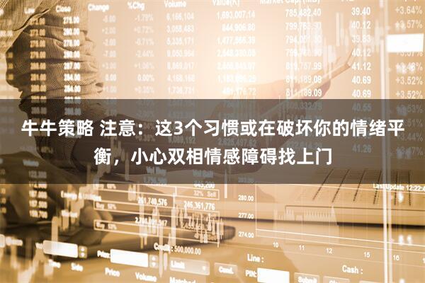 牛牛策略 注意：这3个习惯或在破坏你的情绪平衡，小心双相情感障碍找上门