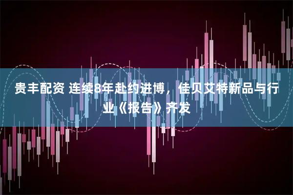 贵丰配资 连续8年赴约进博，佳贝艾特新品与行业《报告》齐发