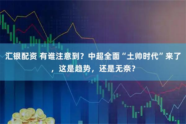 汇银配资 有谁注意到？中超全面“土帅时代”来了，这是趋势，还是无奈？