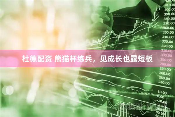 杜德配资 熊猫杯练兵，见成长也露短板