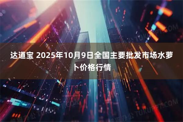 达道宝 2025年10月9日全国主要批发市场水萝卜价格行情