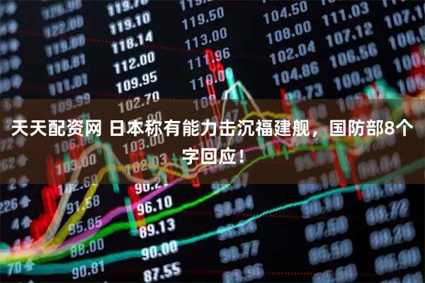 天天配资网 日本称有能力击沉福建舰，国防部8个字回应！
