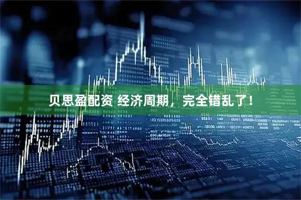 贝思盈配资 经济周期，完全错乱了！