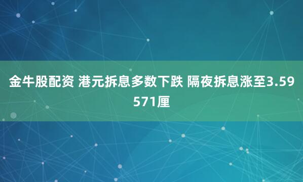 金牛股配资 港元拆息多数下跌 隔夜拆息涨至3.59571厘