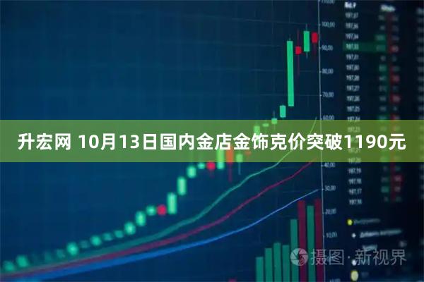 升宏网 10月13日国内金店金饰克价突破1190元
