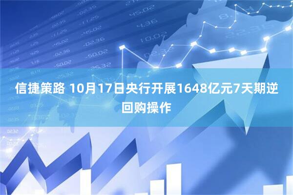 信捷策路 10月17日央行开展1648亿元7天期逆回购操作