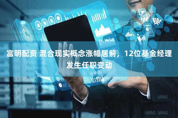 富明配资 混合现实概念涨幅居前，12位基金经理发生任职变动