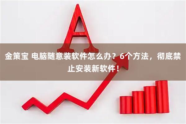 金策宝 电脑随意装软件怎么办？6个方法，彻底禁止安装新软件！