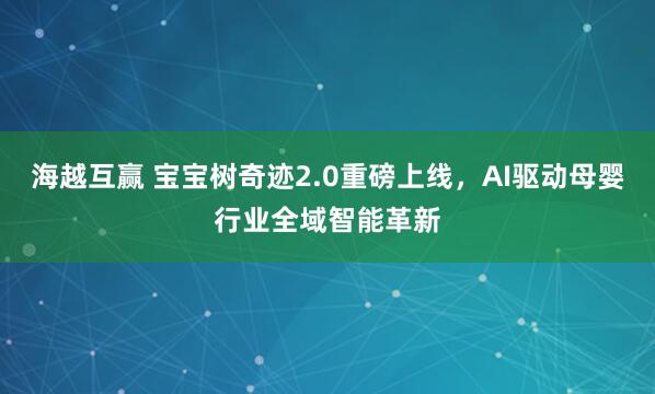 海越互赢 宝宝树奇迹2.0重磅上线，AI驱动母婴行业全域智能革新
