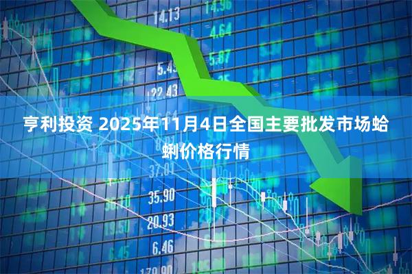 亨利投资 2025年11月4日全国主要批发市场蛤蜊价格行情