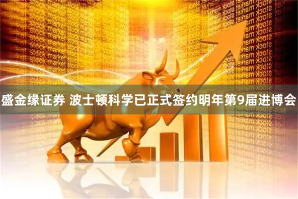 盛金缘证券 波士顿科学已正式签约明年第9届进博会