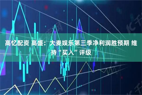 高忆配资 高盛：大麦娱乐第三季净利润胜预期 维持“买入”评级