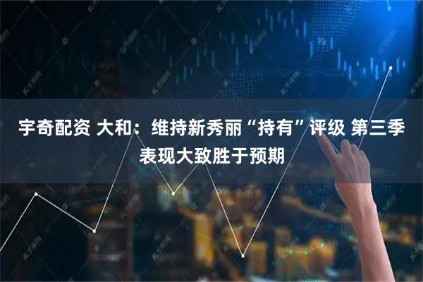宇奇配资 大和：维持新秀丽“持有”评级 第三季表现大致胜于预期