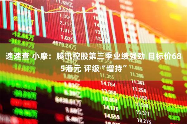 速速查 小摩：腾讯控股第三季业绩强劲 目标价685港元 评级“增持”