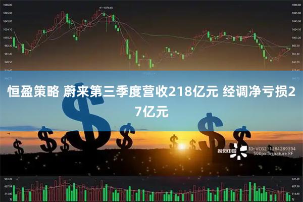 恒盈策略 蔚来第三季度营收218亿元 经调净亏损27亿元