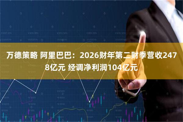 万德策略 阿里巴巴：2026财年第二财季营收2478亿元 经调净利润104亿元
