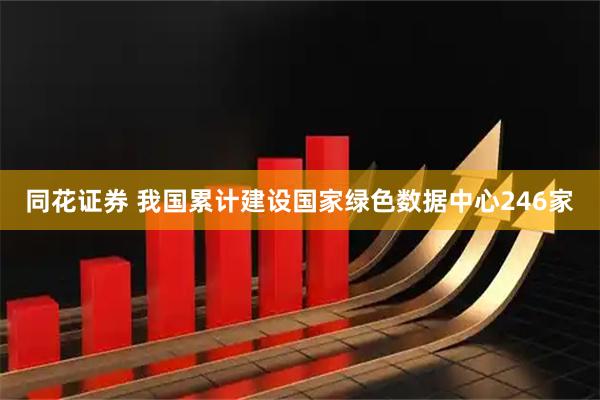 同花证券 我国累计建设国家绿色数据中心246家