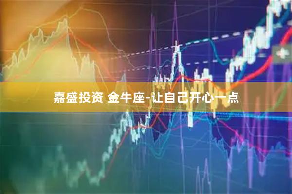 嘉盛投资 金牛座-让自己开心一点