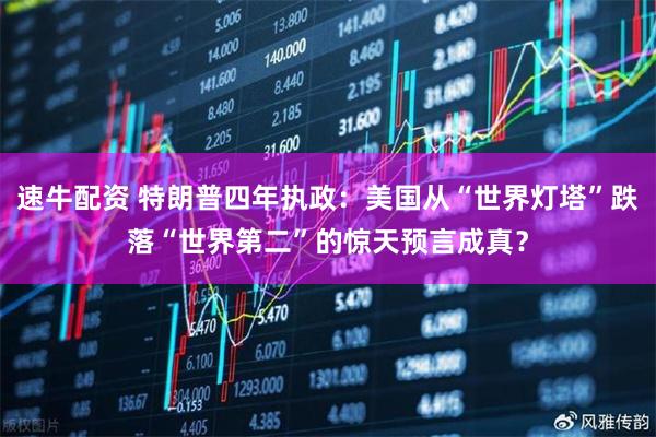 速牛配资 特朗普四年执政：美国从“世界灯塔”跌落“世界第二”的惊天预言成真？