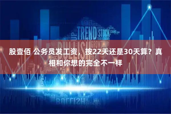 股壹佰 公务员发工资，按22天还是30天算？真相和你想的完全不一样